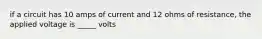 if a circuit has 10 amps of current and 12 ohms of resistance, the applied voltage is _____ volts