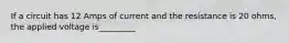 If a circuit has 12 Amps of current and the resistance is 20 ohms, the applied voltage is_________