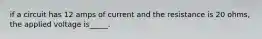 if a circuit has 12 amps of current and the resistance is 20 ohms, the applied voltage is_____.