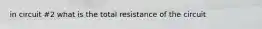 in circuit #2 what is the total resistance of the circuit