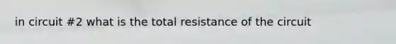 in circuit #2 what is the total resistance of the circuit