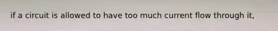 if a circuit is allowed to have too much current flow through it,