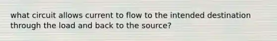 what circuit allows current to flow to the intended destination through the load and back to the source?