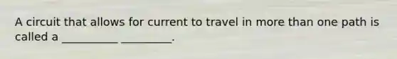 A circuit that allows for current to travel in more than one path is called a __________ _________.