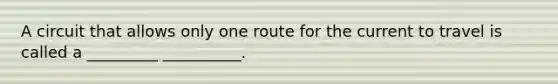 A circuit that allows only one route for the current to travel is called a _________ __________.