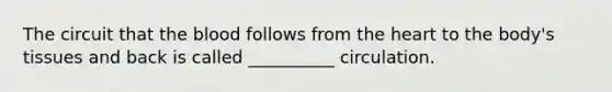 The circuit that <a href='https://www.questionai.com/knowledge/k7oXMfj7lk-the-blood' class='anchor-knowledge'>the blood</a> follows from <a href='https://www.questionai.com/knowledge/kya8ocqc6o-the-heart' class='anchor-knowledge'>the heart</a> to the body's tissues and back is called __________ circulation.
