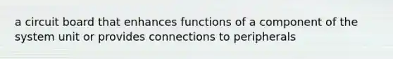 a circuit board that enhances functions of a component of the system unit or provides connections to peripherals