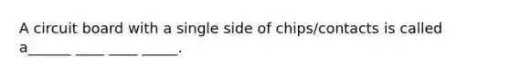 A circuit board with a single side of chips/contacts is called a______ ____ ____ _____.