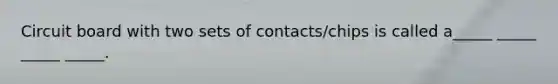 Circuit board with two sets of contacts/chips is called a_____ _____ _____ _____.