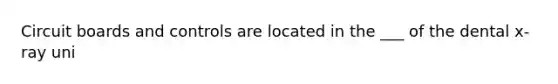 Circuit boards and controls are located in the ___ of the dental x-ray uni