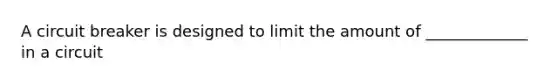 A circuit breaker is designed to limit the amount of _____________ in a circuit