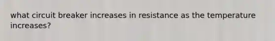 what circuit breaker increases in resistance as the temperature increases?