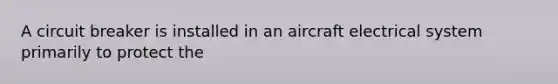 A circuit breaker is installed in an aircraft electrical system primarily to protect the