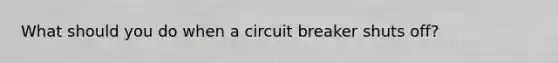 What should you do when a circuit breaker shuts off?