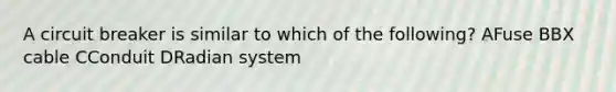 A circuit breaker is similar to which of the following? AFuse BBX cable CConduit DRadian system