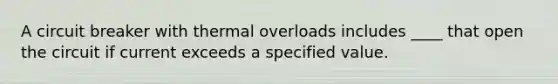 A circuit breaker with thermal overloads includes ____ that open the circuit if current exceeds a specified value.