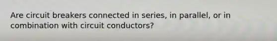 Are circuit breakers connected in series, in parallel, or in combination with circuit conductors?