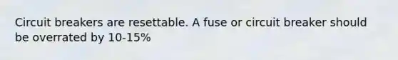 Circuit breakers are resettable. A fuse or circuit breaker should be overrated by 10-15%