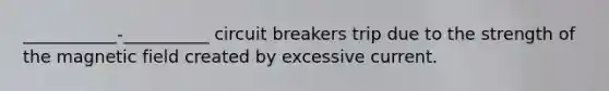 ___________-__________ circuit breakers trip due to the strength of the magnetic field created by excessive current.