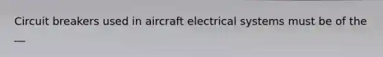 Circuit breakers used in aircraft electrical systems must be of the __