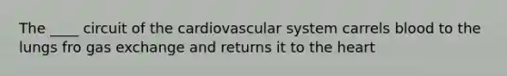 The ____ circuit of the cardiovascular system carrels blood to the lungs fro gas exchange and returns it to the heart