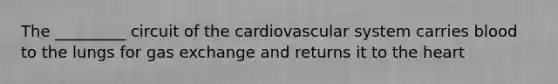 The _________ circuit of the cardiovascular system carries blood to the lungs for gas exchange and returns it to the heart