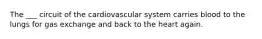 The ___ circuit of the cardiovascular system carries blood to the lungs for gas exchange and back to the heart again.