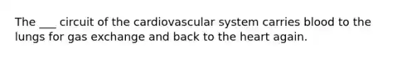 The ___ circuit of the cardiovascular system carries blood to the lungs for <a href='https://www.questionai.com/knowledge/kU8LNOksTA-gas-exchange' class='anchor-knowledge'>gas exchange</a> and back to <a href='https://www.questionai.com/knowledge/kya8ocqc6o-the-heart' class='anchor-knowledge'>the heart</a> again.