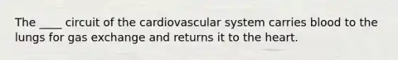 The ____ circuit of the cardiovascular system carries blood to the lungs for gas exchange and returns it to <a href='https://www.questionai.com/knowledge/kya8ocqc6o-the-heart' class='anchor-knowledge'>the heart</a>.