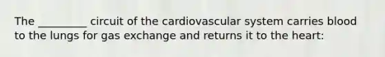 The _________ circuit of the cardiovascular system carries blood to the lungs for gas exchange and returns it to the heart: