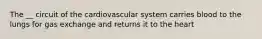 The __ circuit of the cardiovascular system carries blood to the lungs for gas exchange and returns it to the heart