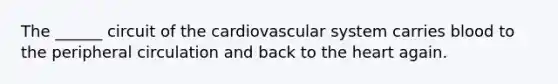 The ______ circuit of the cardiovascular system carries blood to the peripheral circulation and back to the heart again.