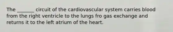 The _______ circuit of the cardiovascular system carries blood from the right ventricle to the lungs fro gas exchange and returns it to the left atrium of the heart.