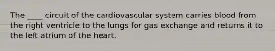 The ____ circuit of the cardiovascular system carries blood from the right ventricle to the lungs for gas exchange and returns it to the left atrium of the heart.