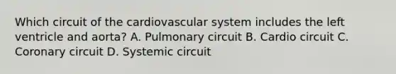 Which circuit of the cardiovascular system includes the left ventricle and aorta? A. Pulmonary circuit B. Cardio circuit C. Coronary circuit D. Systemic circuit