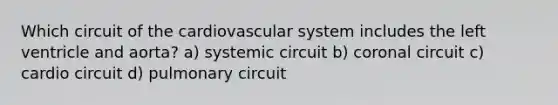 Which circuit of the cardiovascular system includes the left ventricle and aorta? a) systemic circuit b) coronal circuit c) cardio circuit d) pulmonary circuit