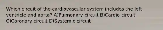 Which circuit of the cardiovascular system includes the left ventricle and aorta? A)Pulmonary circuit B)Cardio circuit C)Coronary circuit D)Systemic circuit