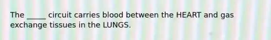 The _____ circuit carries blood between the HEART and gas exchange tissues in the LUNGS.