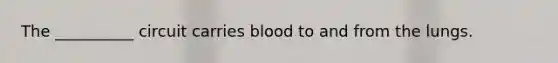 The __________ circuit carries blood to and from the lungs.