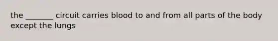 the _______ circuit carries blood to and from all parts of the body except the lungs