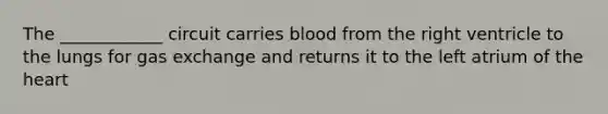 The ____________ circuit carries blood from the right ventricle to the lungs for <a href='https://www.questionai.com/knowledge/kU8LNOksTA-gas-exchange' class='anchor-knowledge'>gas exchange</a> and returns it to the left atrium of <a href='https://www.questionai.com/knowledge/kya8ocqc6o-the-heart' class='anchor-knowledge'>the heart</a>