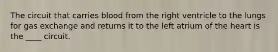 The circuit that carries blood from the right ventricle to the lungs for gas exchange and returns it to the left atrium of the heart is the ____ circuit.