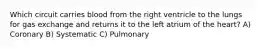 Which circuit carries blood from the right ventricle to the lungs for gas exchange and returns it to the left atrium of the heart? A) Coronary B) Systematic C) Pulmonary