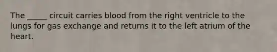 The _____ circuit carries blood from the right ventricle to the lungs for gas exchange and returns it to the left atrium of the heart.