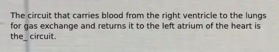 The circuit that carries blood from the right ventricle to the lungs for gas exchange and returns it to the left atrium of the heart is the_ circuit.