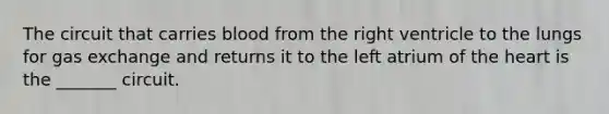 The circuit that carries blood from the right ventricle to the lungs for gas exchange and returns it to the left atrium of the heart is the _______ circuit.