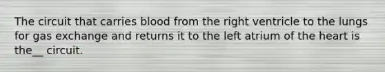 The circuit that carries blood from the right ventricle to the lungs for gas exchange and returns it to the left atrium of the heart is the__ circuit.