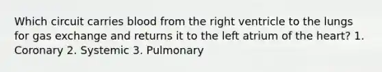 Which circuit carries blood from the right ventricle to the lungs for gas exchange and returns it to the left atrium of the heart? 1. Coronary 2. Systemic 3. Pulmonary