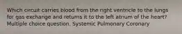 Which circuit carries blood from the right ventricle to the lungs for gas exchange and returns it to the left atrium of the heart? Multiple choice question. Systemic Pulmonary Coronary