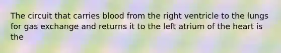 The circuit that carries blood from the right ventricle to the lungs for gas exchange and returns it to the left atrium of the heart is the